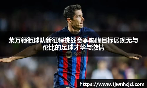 莱万领衔球队新征程挑战赛季巅峰目标展现无与伦比的足球才华与激情